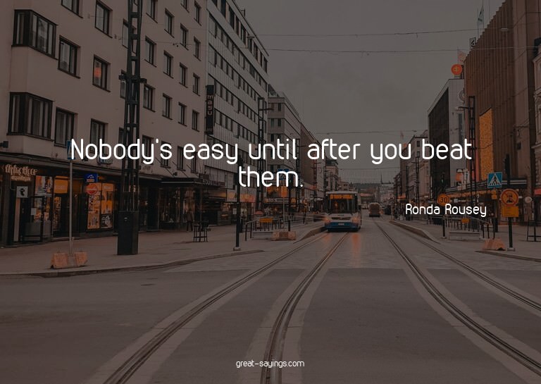 Nobody's easy until after you beat them.

