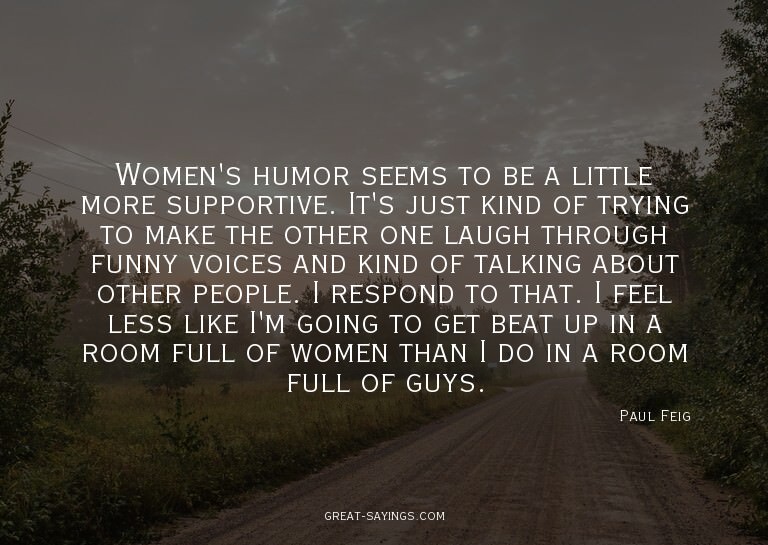 Women's humor seems to be a little more supportive. It'