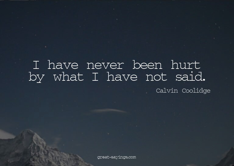 I have never been hurt by what I have not said.

