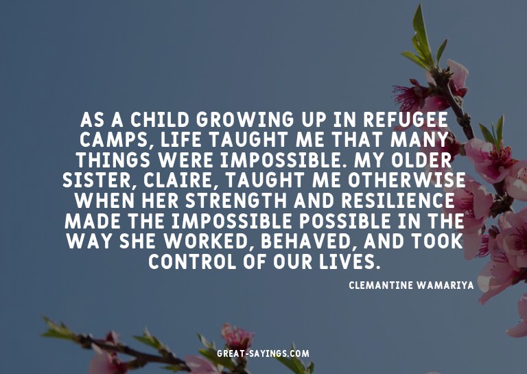 As a child growing up in refugee camps, life taught me