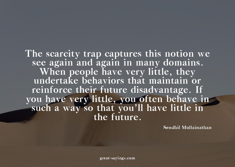 The scarcity trap captures this notion we see again and