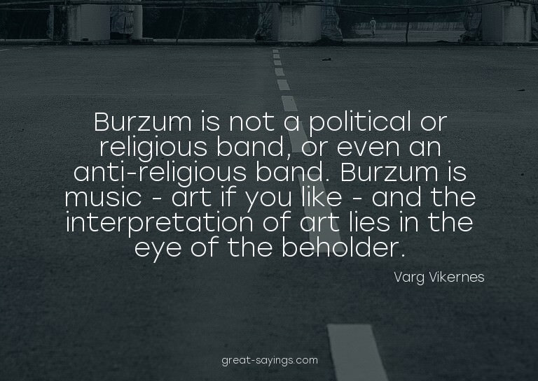 Burzum is not a political or religious band, or even an