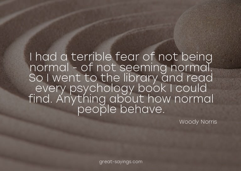 I had a terrible fear of not being normal - of not seem