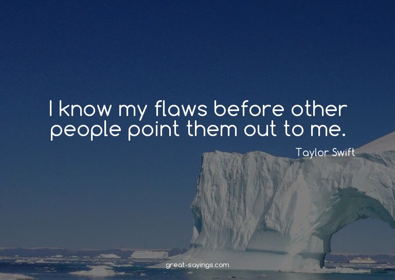 I know my flaws before other people point them out to m