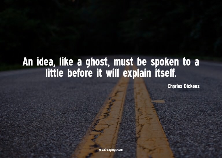 An idea, like a ghost, must be spoken to a little befor