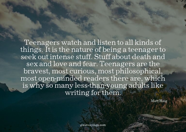 Teenagers watch and listen to all kinds of things. It i