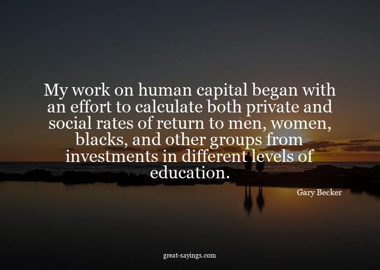 My work on human capital began with an effort to calcul