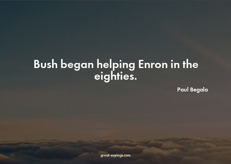 Bush began helping Enron in the eighties.

