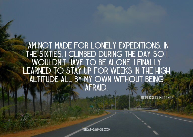 I am not made for lonely expeditions. In the sixties, I