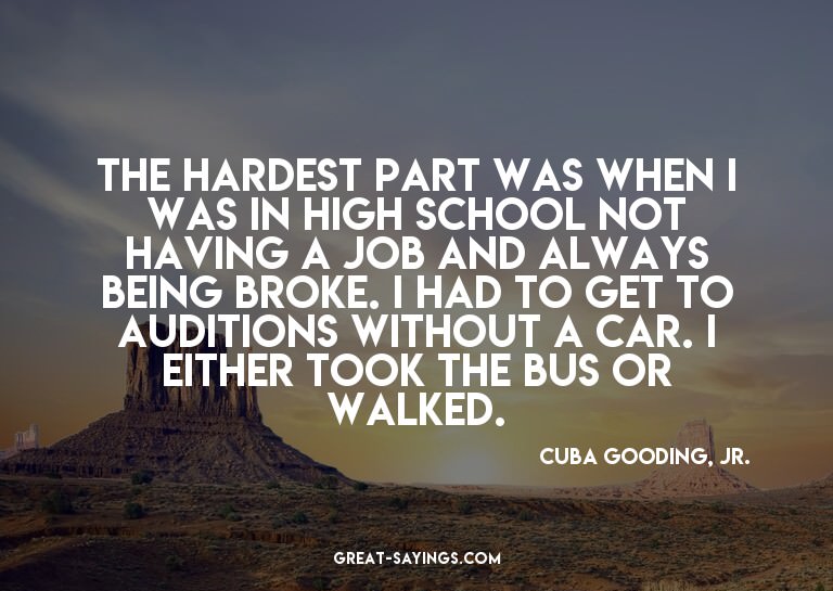 The hardest part was when I was in high school not havi