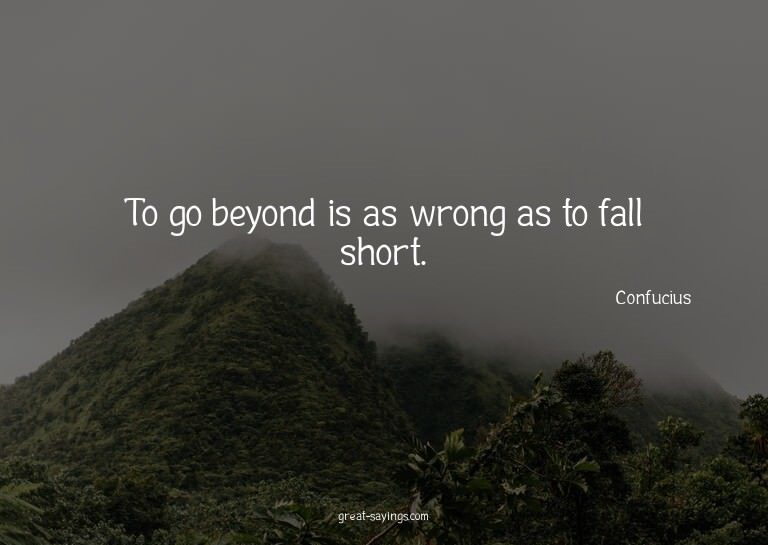 To go beyond is as wrong as to fall short.

