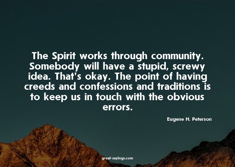 The Spirit works through community. Somebody will have