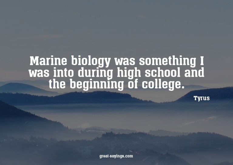 Marine biology was something I was into during high sch