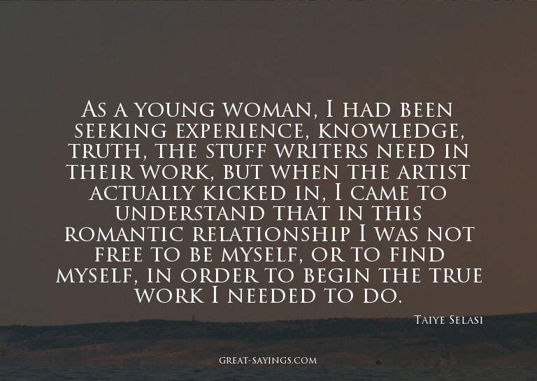 As a young woman, I had been seeking experience, knowle