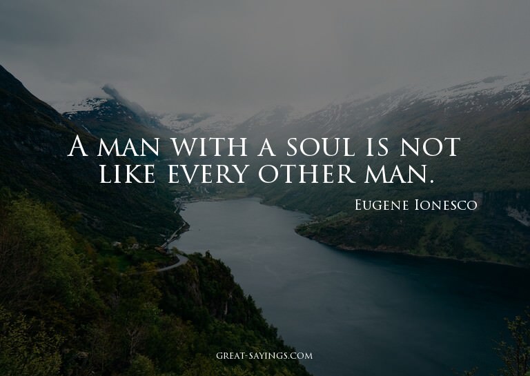 A man with a soul is not like every other man.

