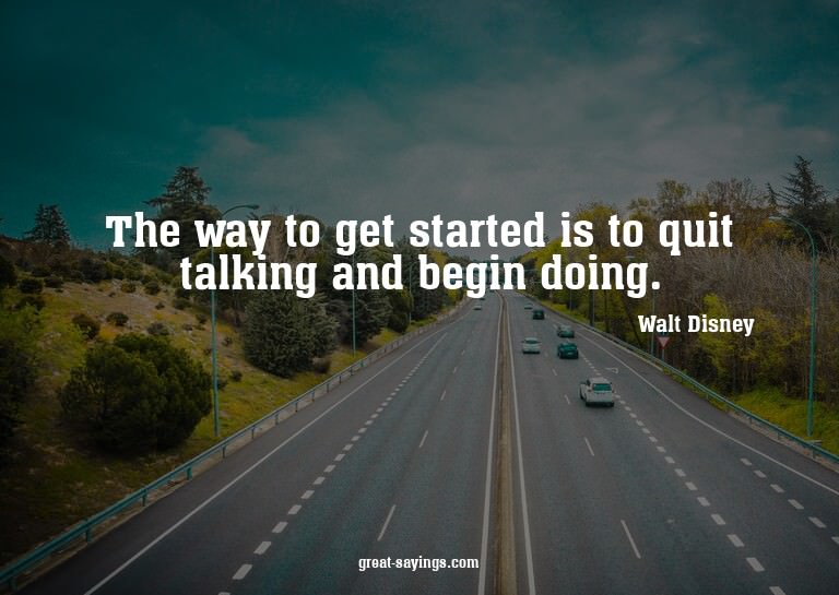 The way to get started is to quit talking and begin doi