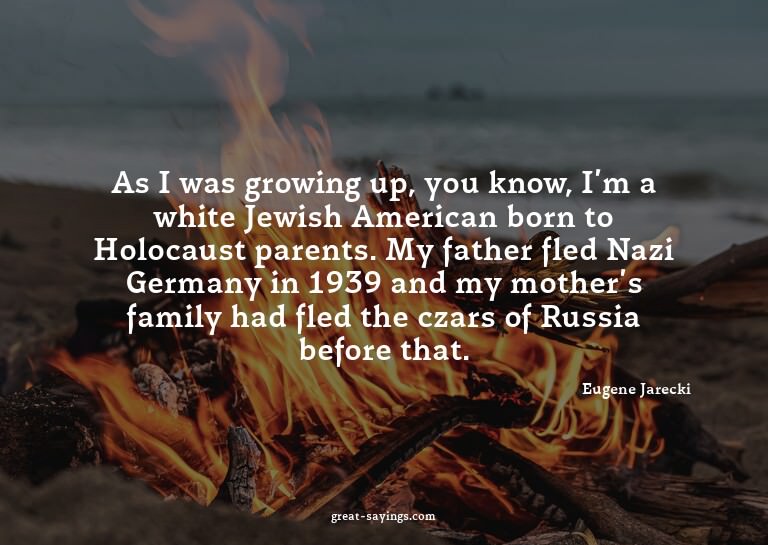 As I was growing up, you know, I'm a white Jewish Ameri