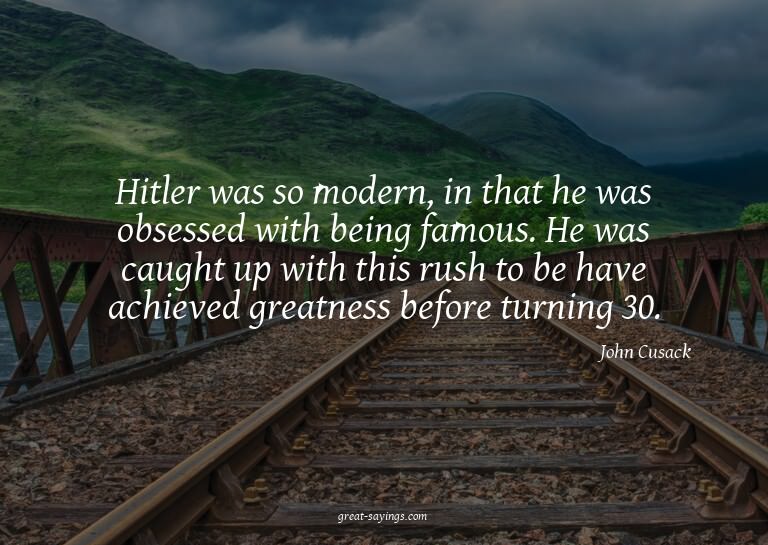Hitler was so modern, in that he was obsessed with bein