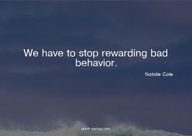 We have to stop rewarding bad behavior.

