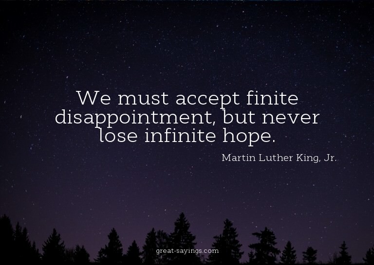 We must accept finite disappointment, but never lose in