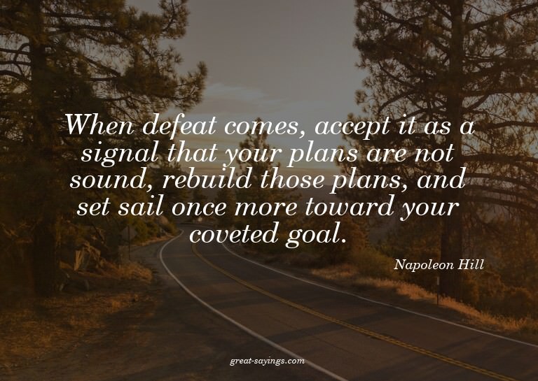 When defeat comes, accept it as a signal that your plan