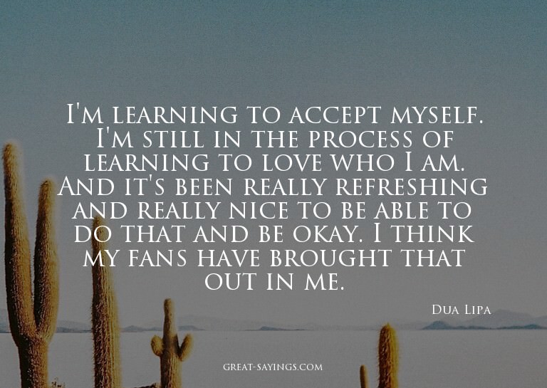 I'm learning to accept myself. I'm still in the process
