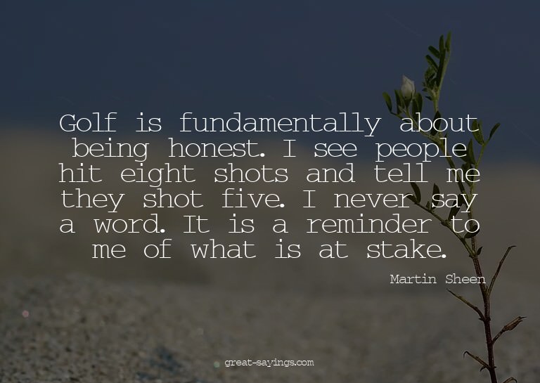 Golf is fundamentally about being honest. I see people