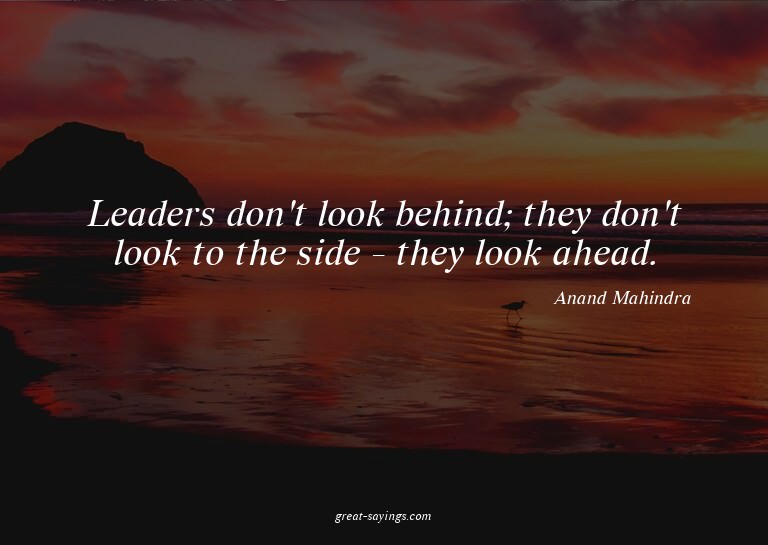 Leaders don't look behind; they don't look to the side