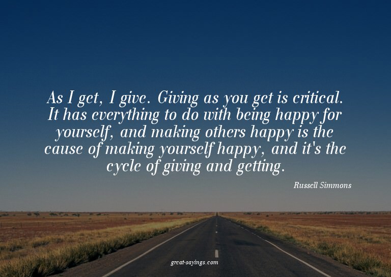 As I get, I give. Giving as you get is critical. It has