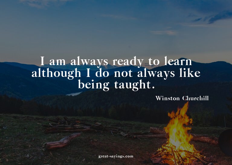 I am always ready to learn although I do not always lik