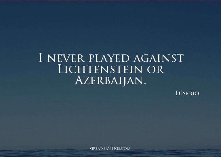 I never played against Lichtenstein or Azerbaijan.

