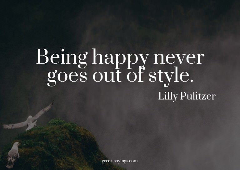 Being happy never goes out of style.

