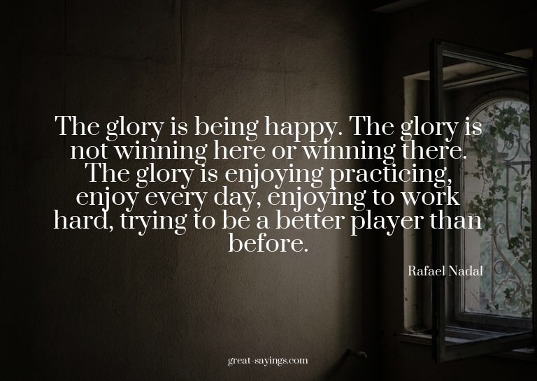 The glory is being happy. The glory is not winning here
