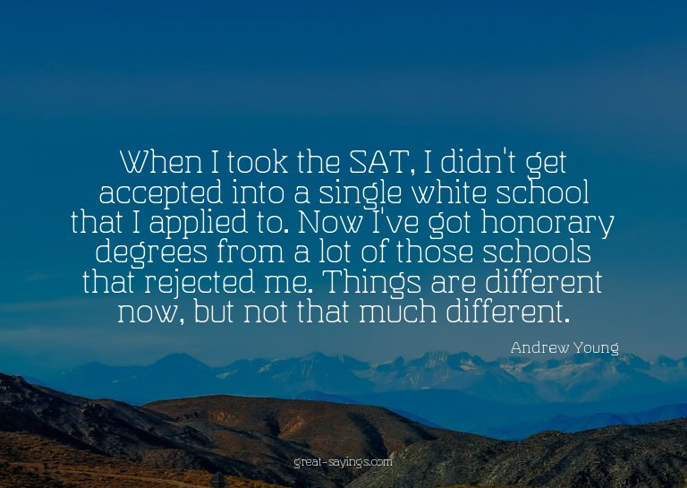 When I took the SAT, I didn't get accepted into a singl