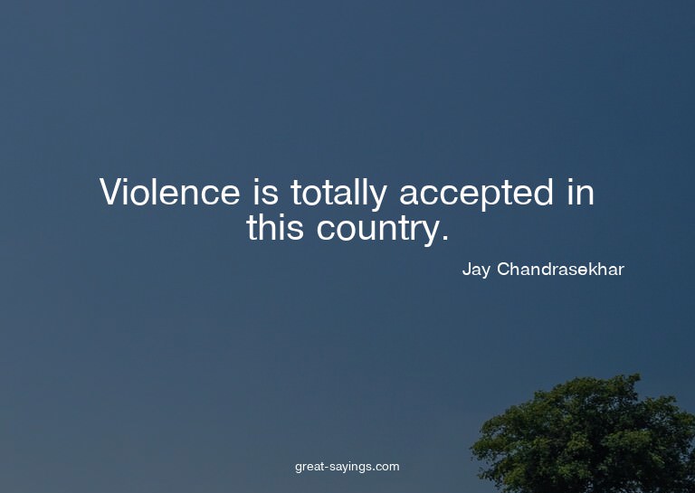 Violence is totally accepted in this country.

