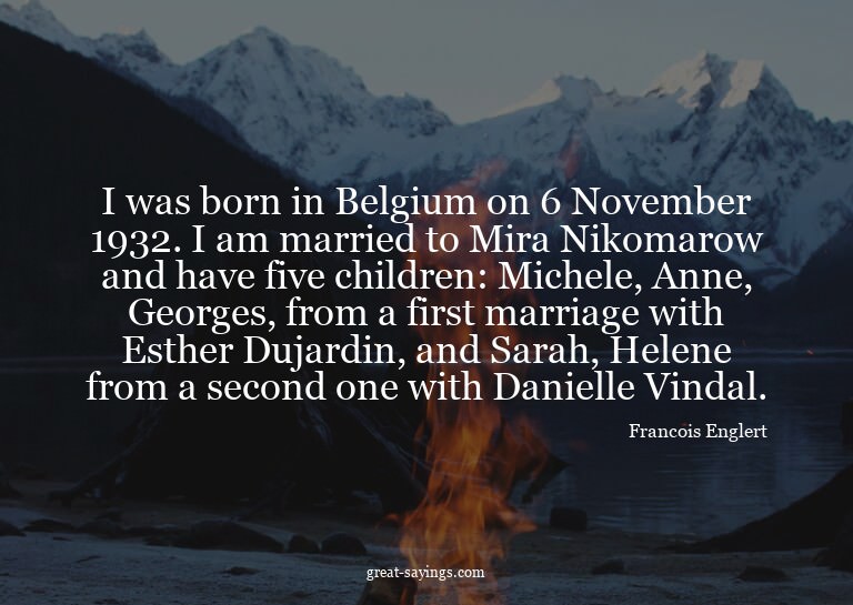 I was born in Belgium on 6 November 1932. I am married