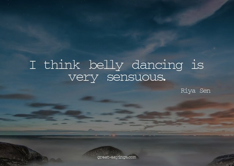 I think belly dancing is very sensuous.

