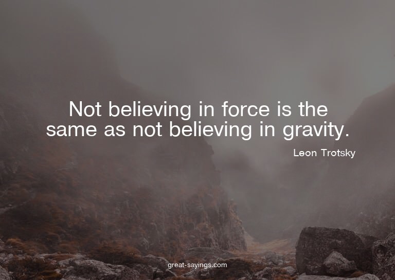 Not believing in force is the same as not believing in