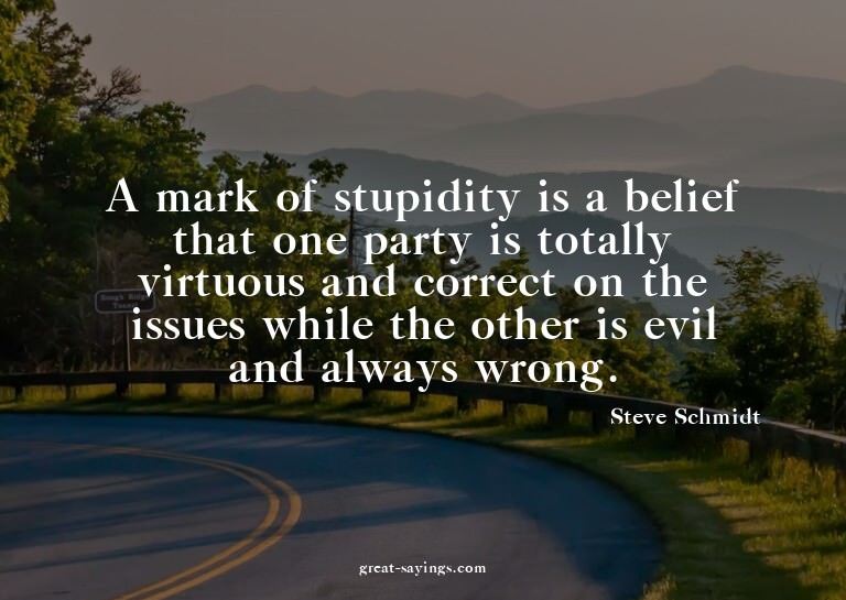 A mark of stupidity is a belief that one party is total
