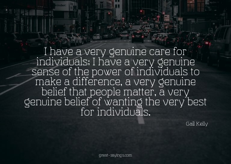 I have a very genuine care for individuals; I have a ve