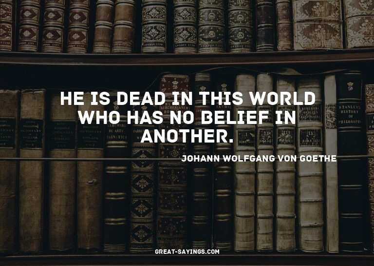 He is dead in this world who has no belief in another.

