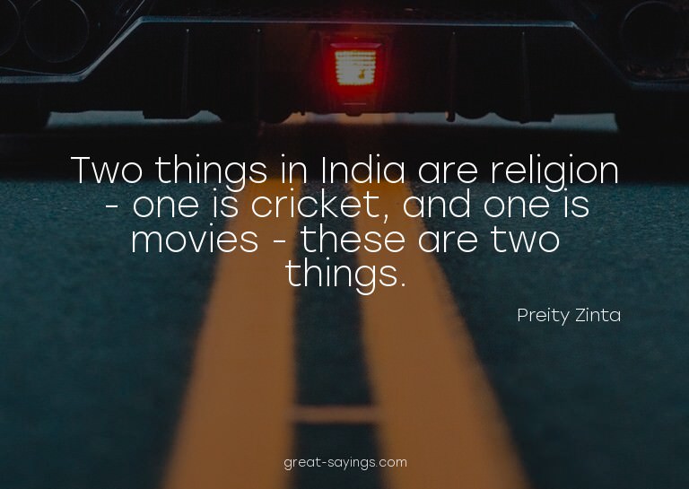 Two things in India are religion - one is cricket, and