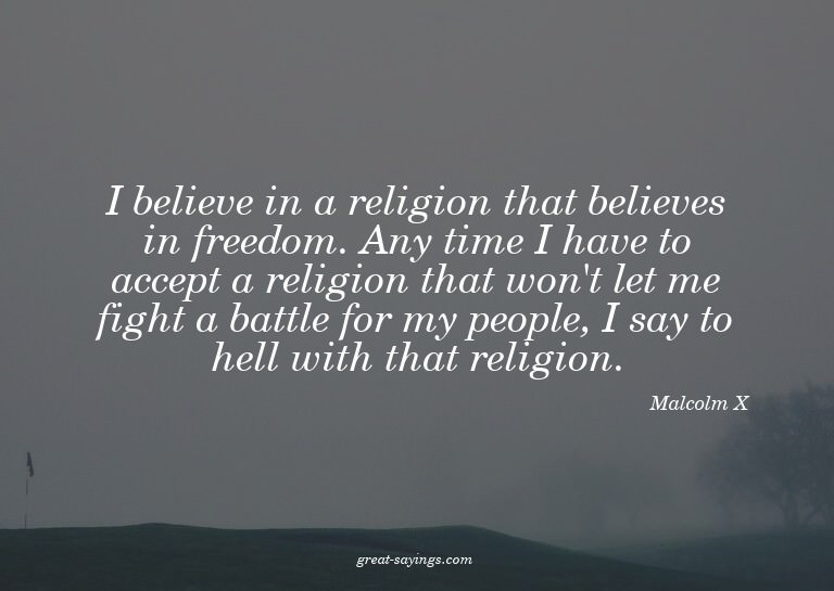 I believe in a religion that believes in freedom. Any t