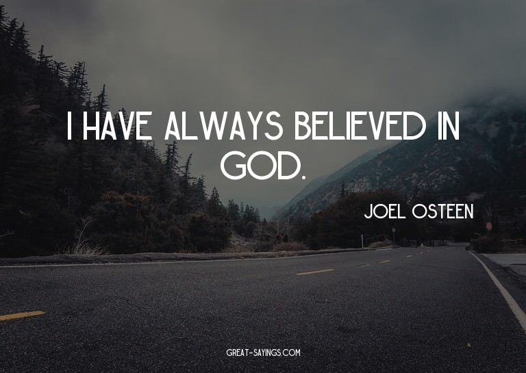 I have always believed in God.


