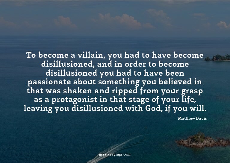 To become a villain, you had to have become disillusion