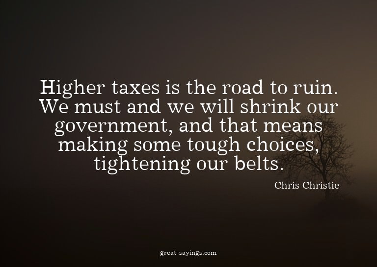 Higher taxes is the road to ruin. We must and we will s