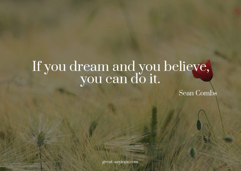 If you dream and you believe, you can do it.

