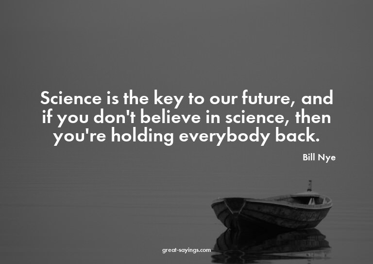 Science is the key to our future, and if you don't beli