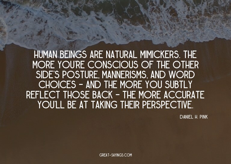 Human beings are natural mimickers. The more you're con