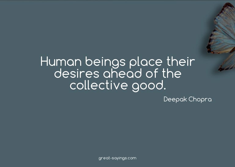 Human beings place their desires ahead of the collectiv